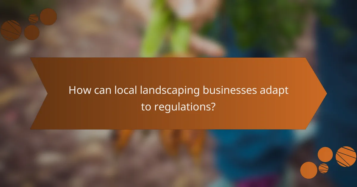How can local landscaping businesses adapt to regulations?