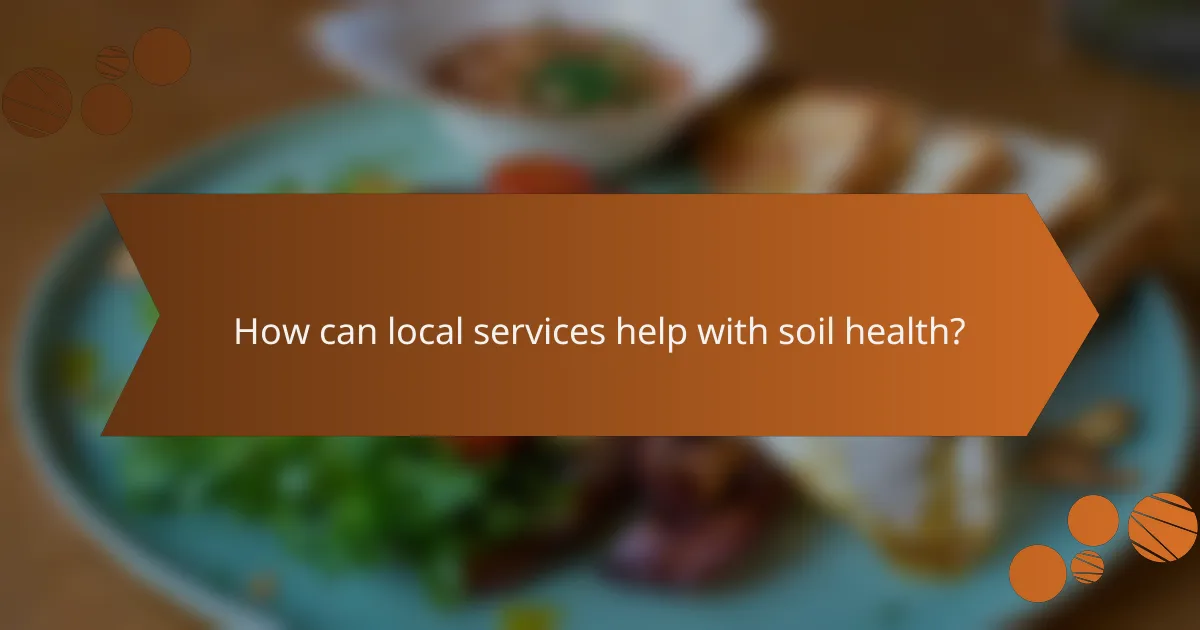 How can local services help with soil health?