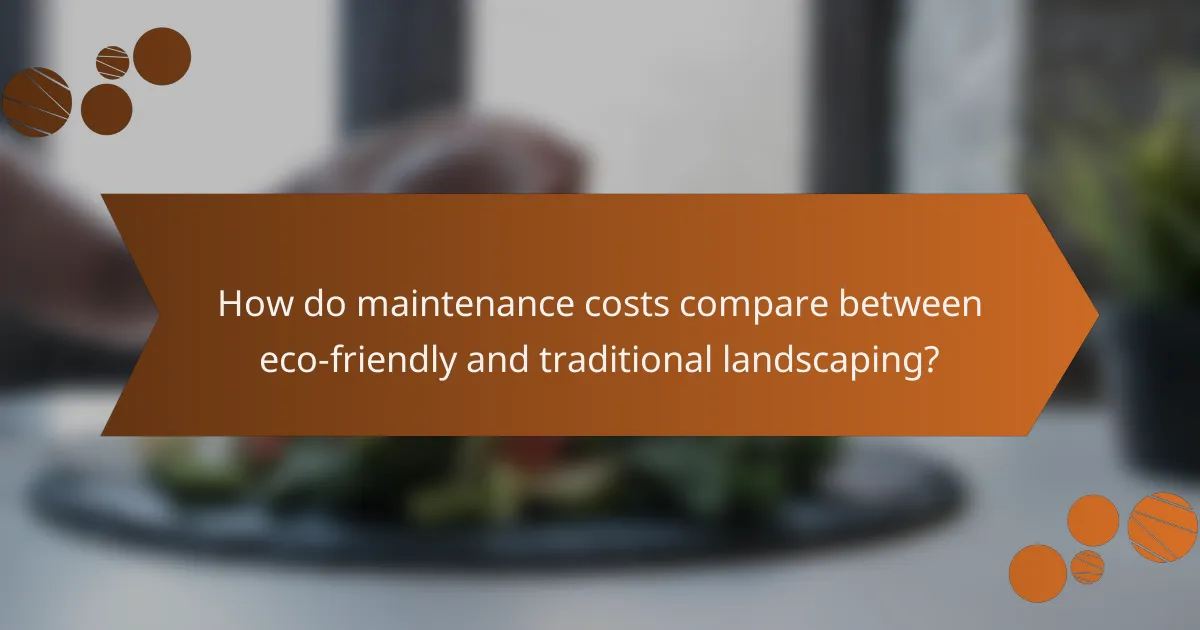 How do maintenance costs compare between eco-friendly and traditional landscaping?