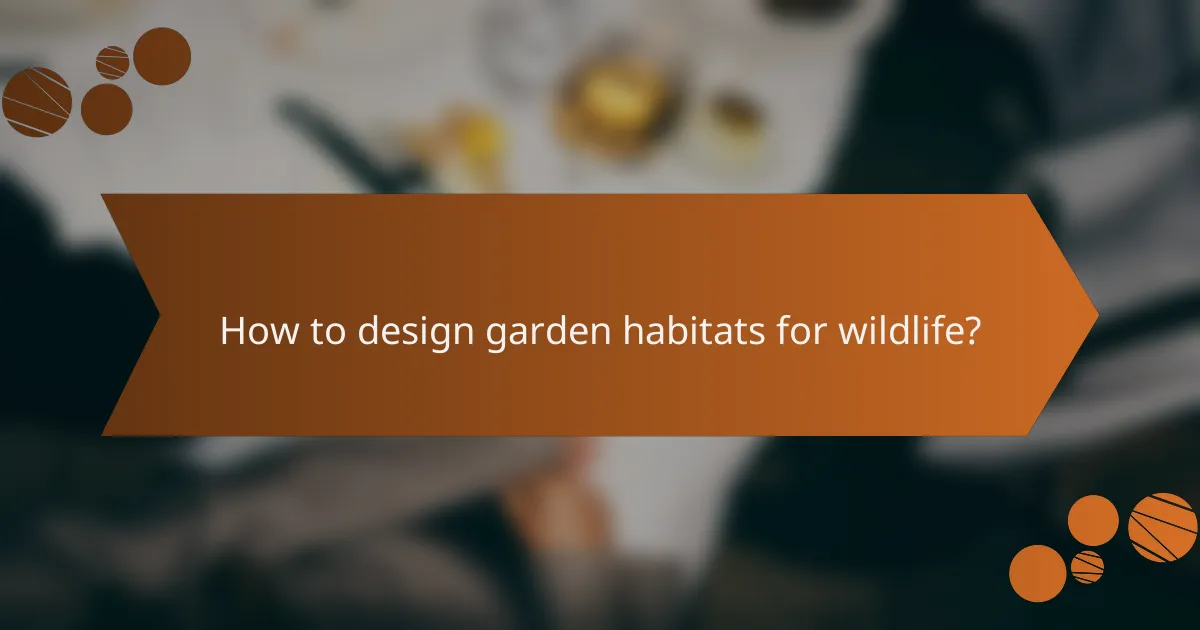 How to design garden habitats for wildlife?
