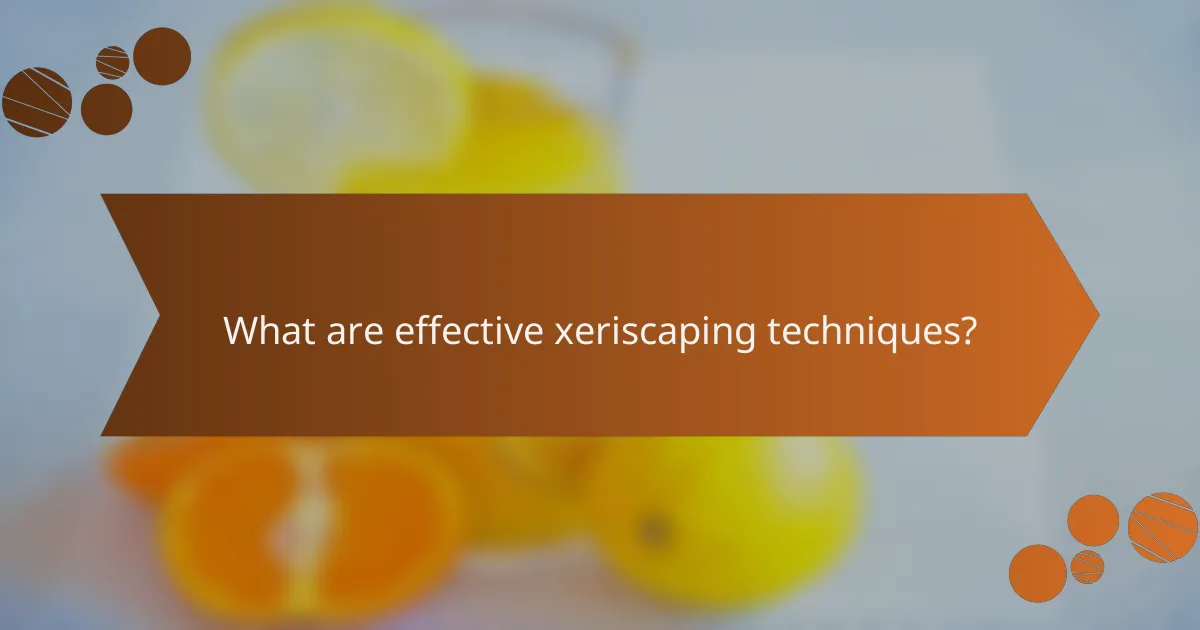 What are effective xeriscaping techniques?