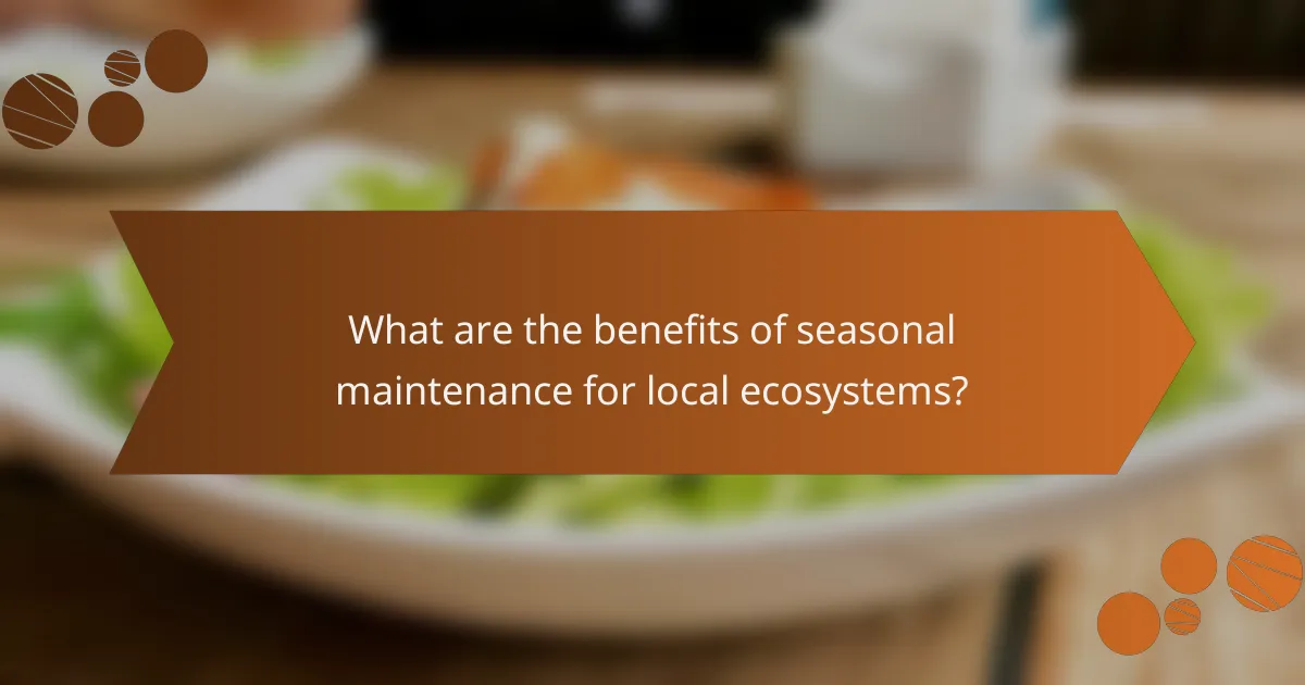 What are the benefits of seasonal maintenance for local ecosystems?