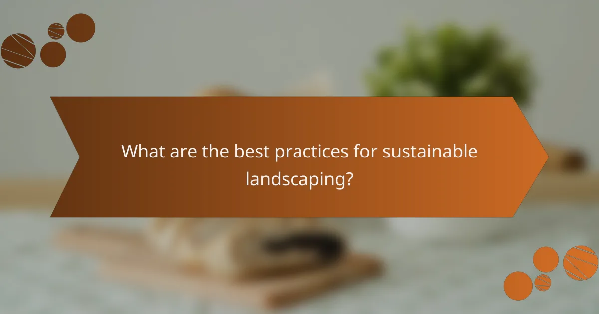 What are the best practices for sustainable landscaping?