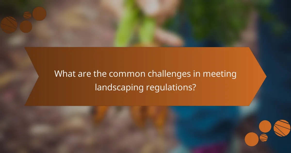 What are the common challenges in meeting landscaping regulations?