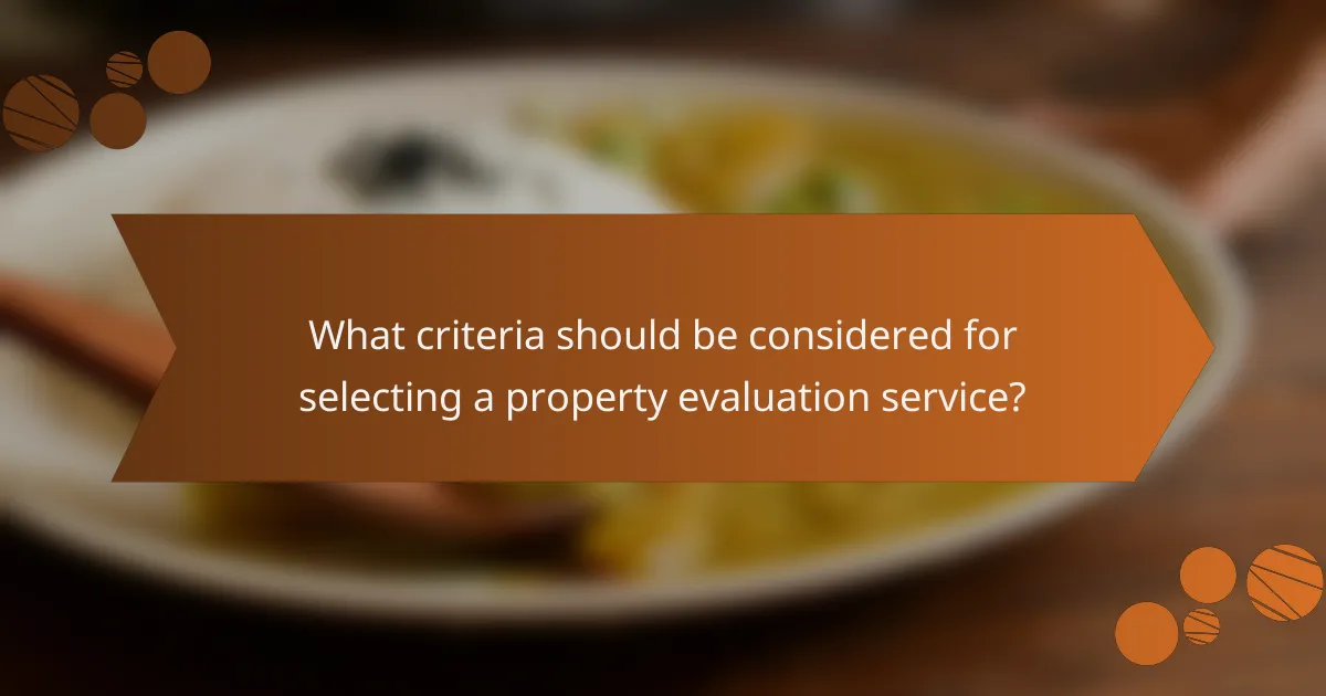 What criteria should be considered for selecting a property evaluation service?